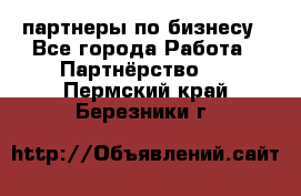 партнеры по бизнесу - Все города Работа » Партнёрство   . Пермский край,Березники г.